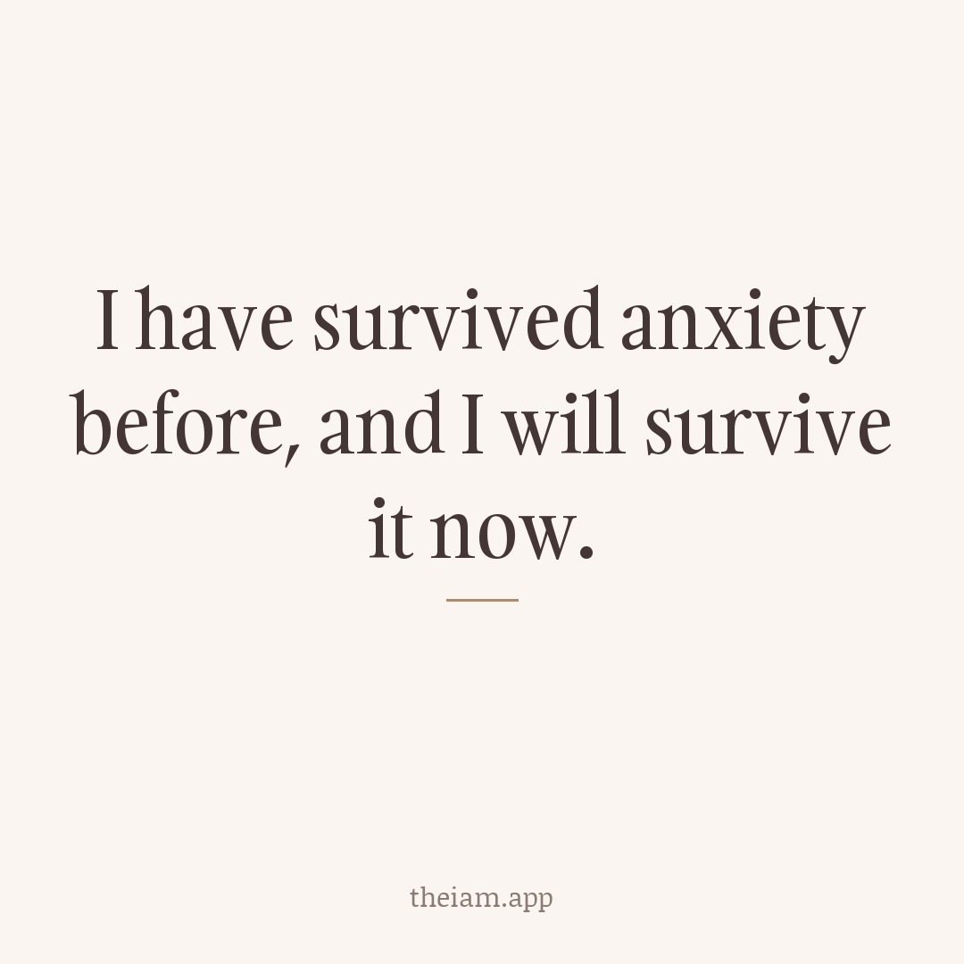 I have survived anxiety before, and I will survive it now.