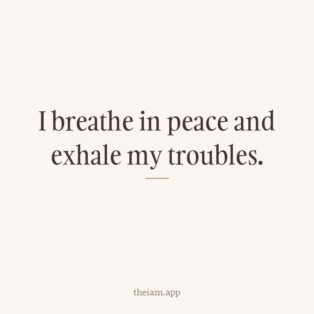 I breathe in peace and exhale my troubles.