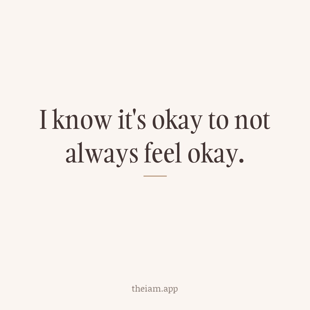 I know it's okay to not always feel okay.