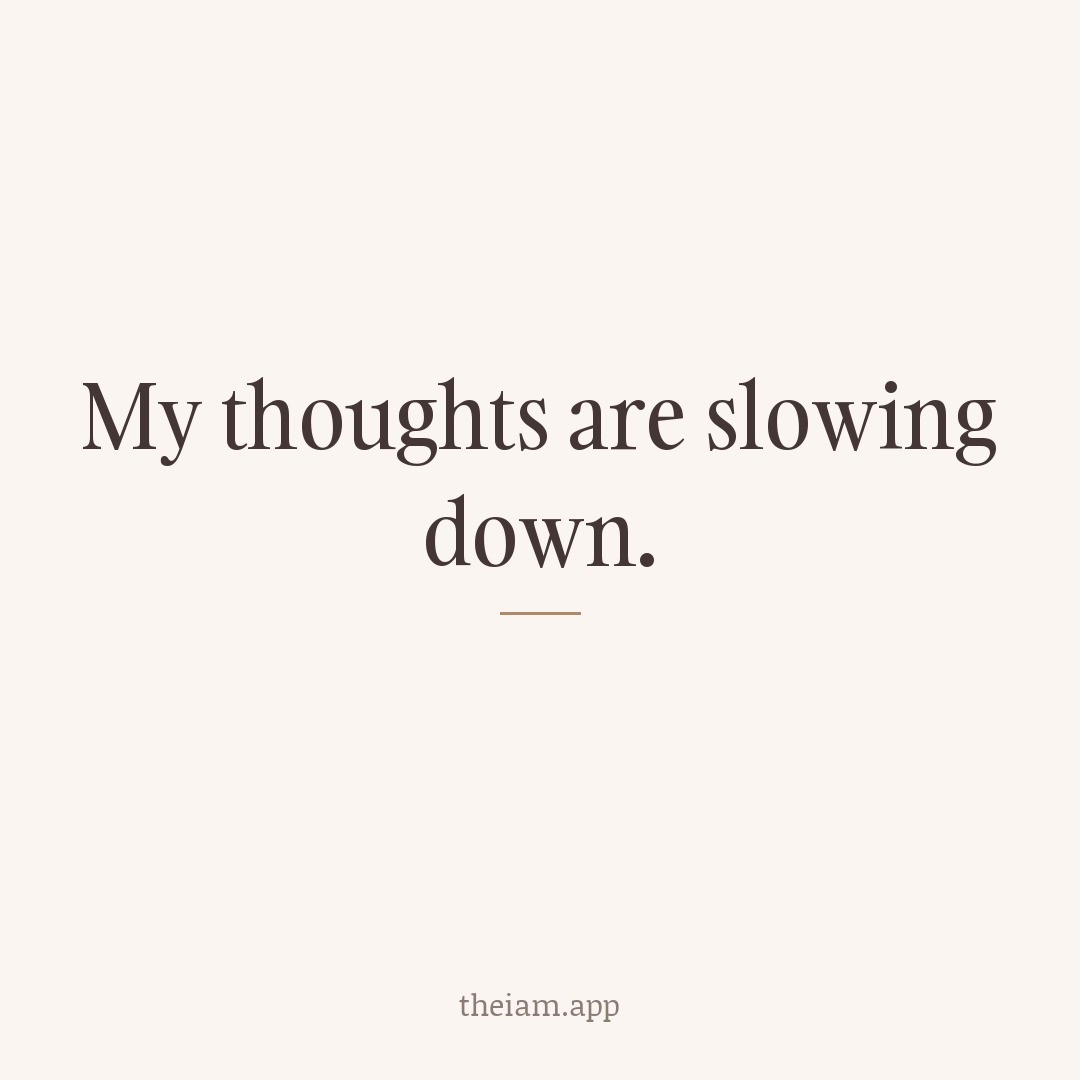 My thoughts are slowing down.