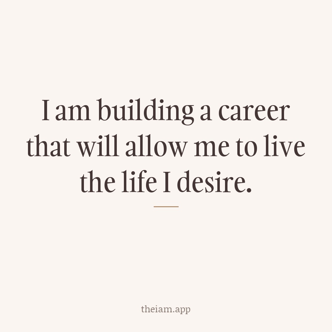 I am building a career that will allow me to live the life I desire.