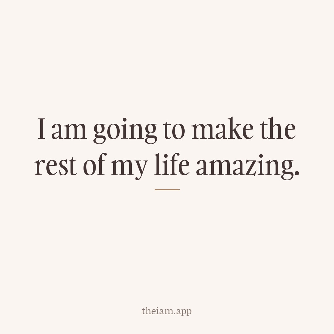 I am going to make the rest of my life amazing.