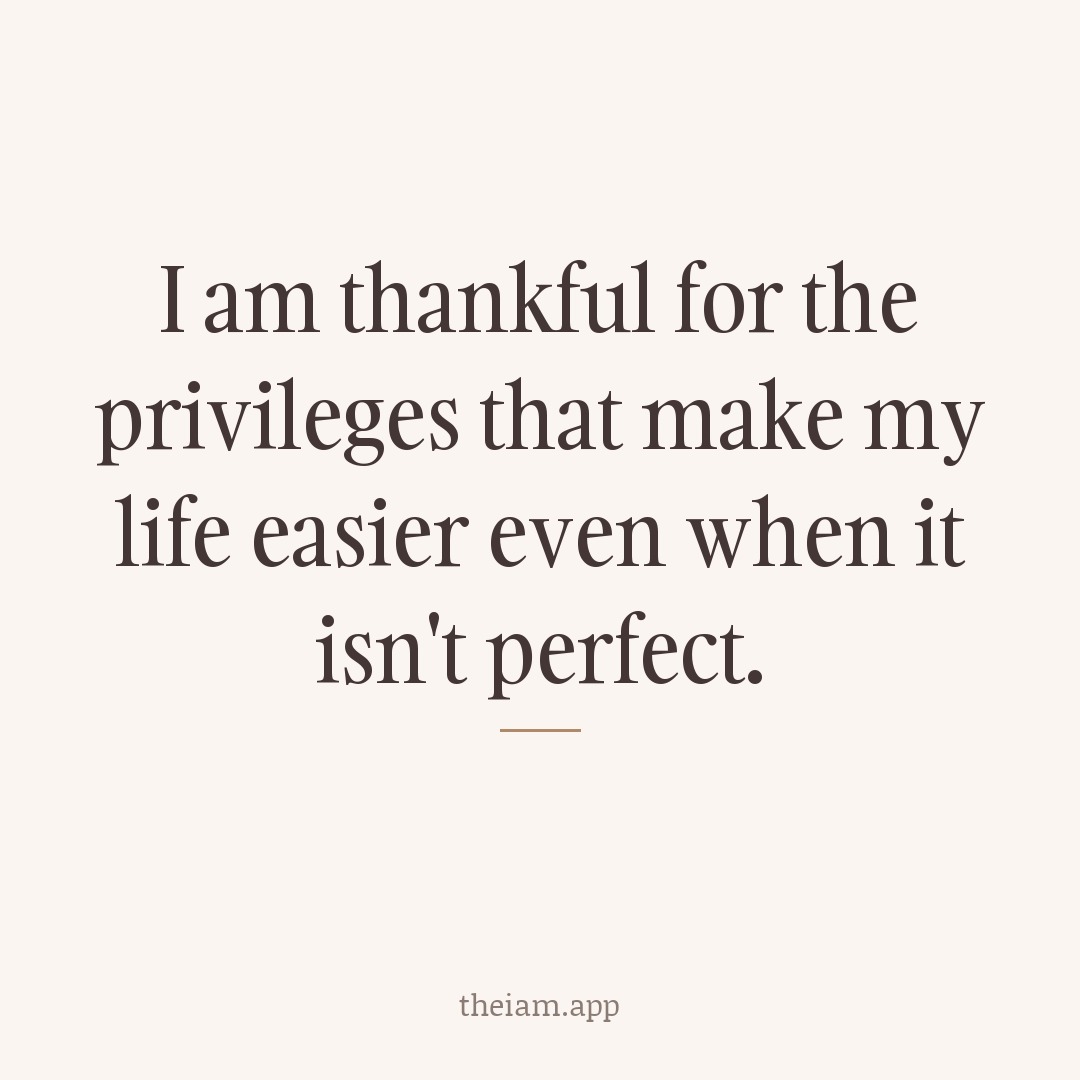 I am thankful for the privileges that make my life easier even when it isn't perfect.
