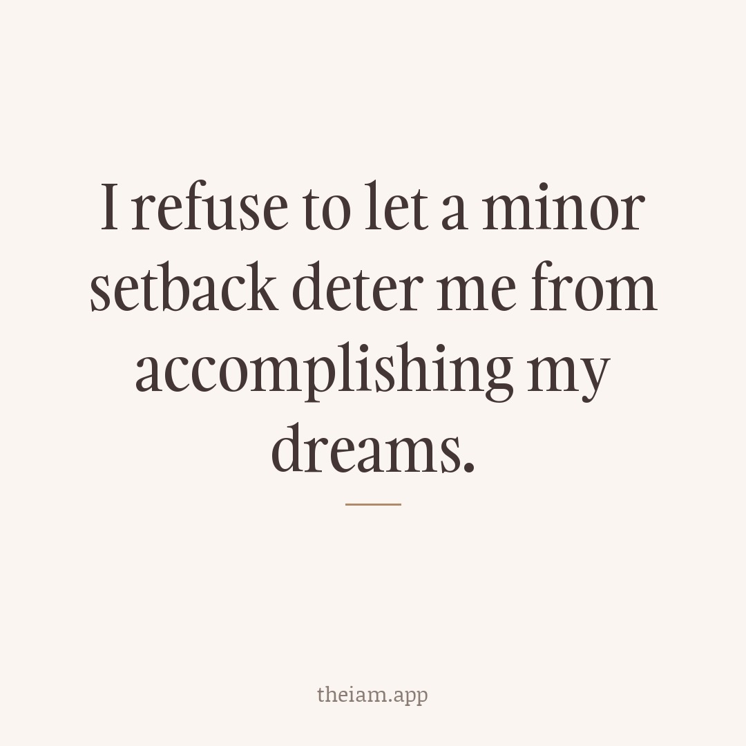 I refuse to let a minor setback deter me from accomplishing my dreams.