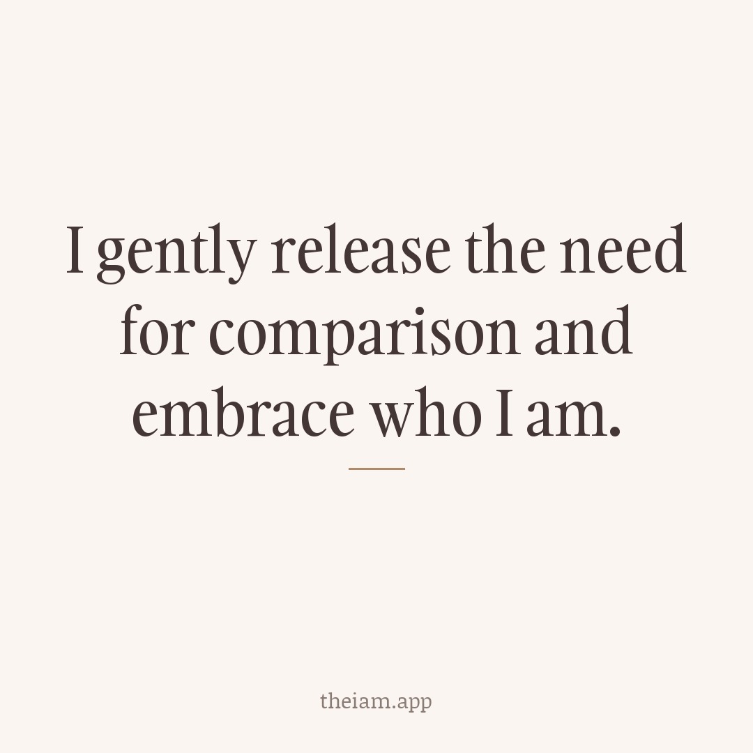 I gently release the need for comparison and embrace who I am.