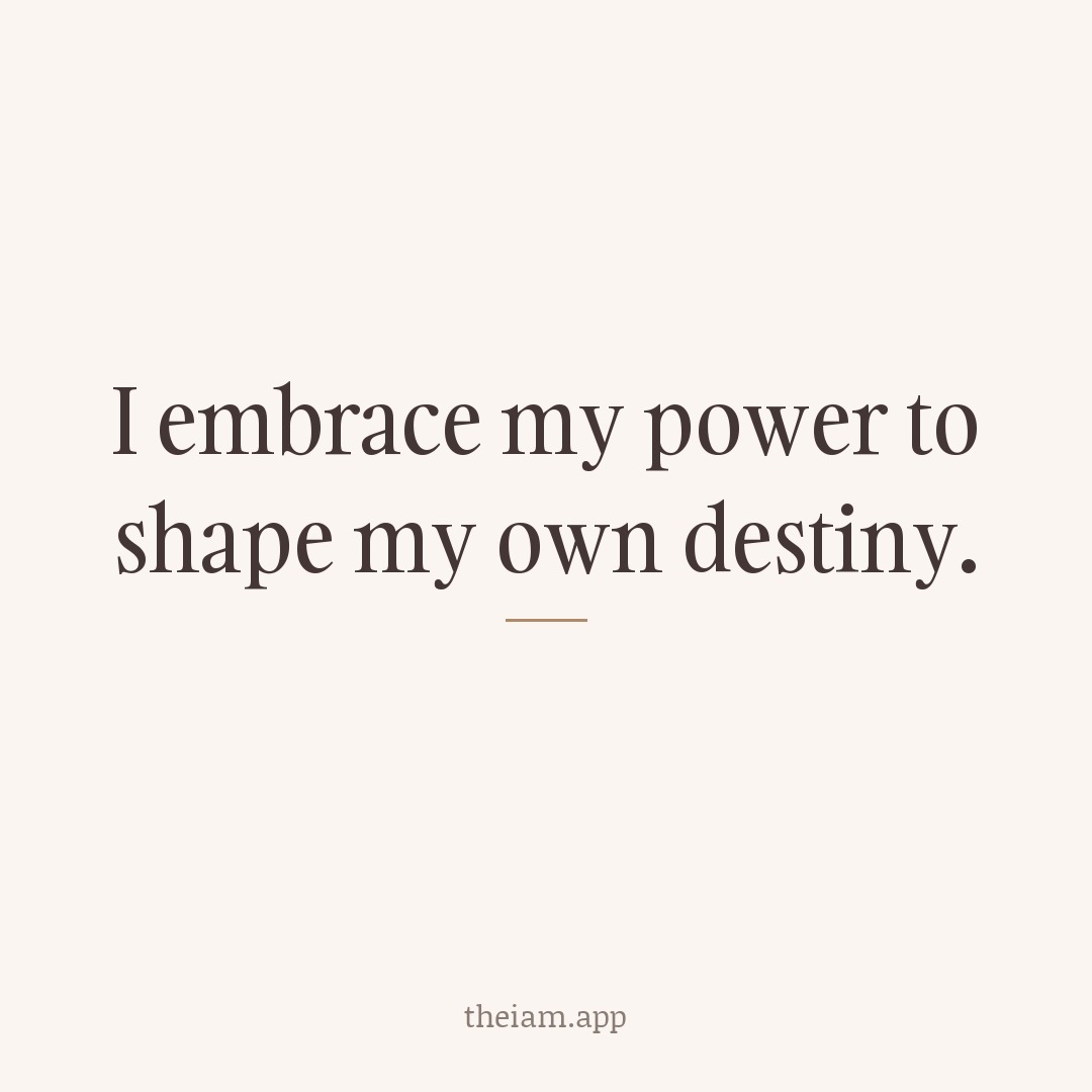 I embrace my power to shape my own destiny.