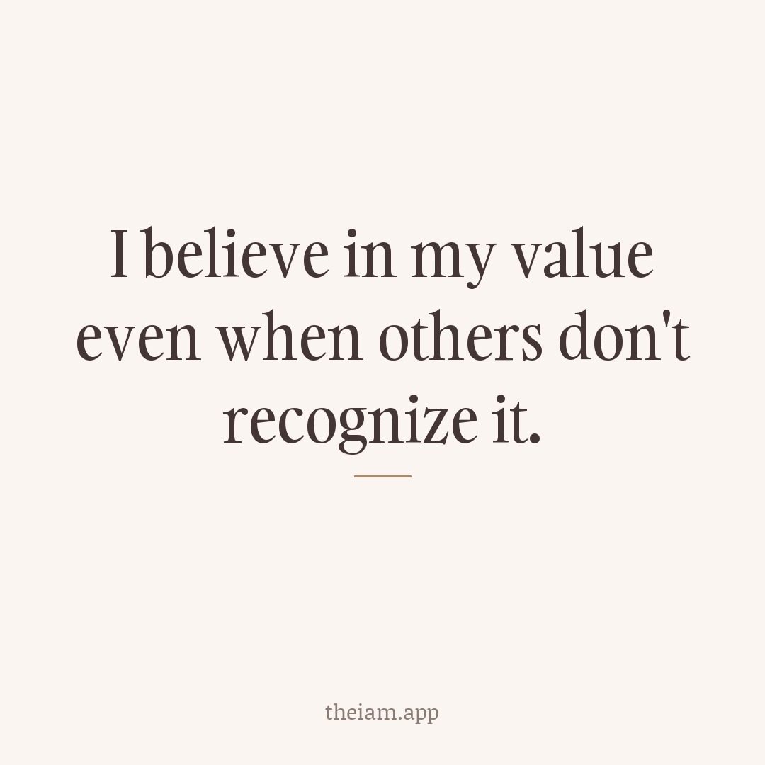I believe in my value even when others don't recognize it.