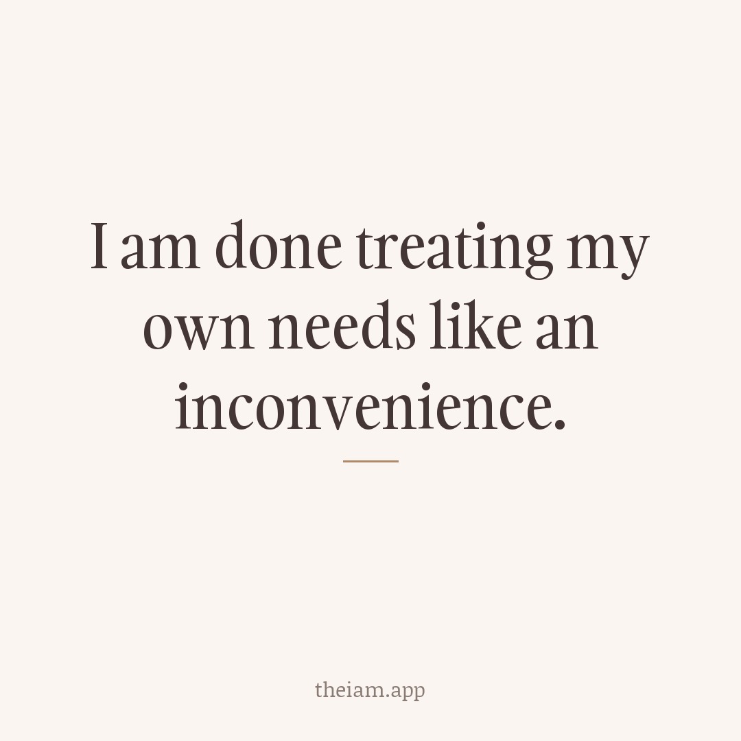 I am done treating my own needs like an inconvenience.