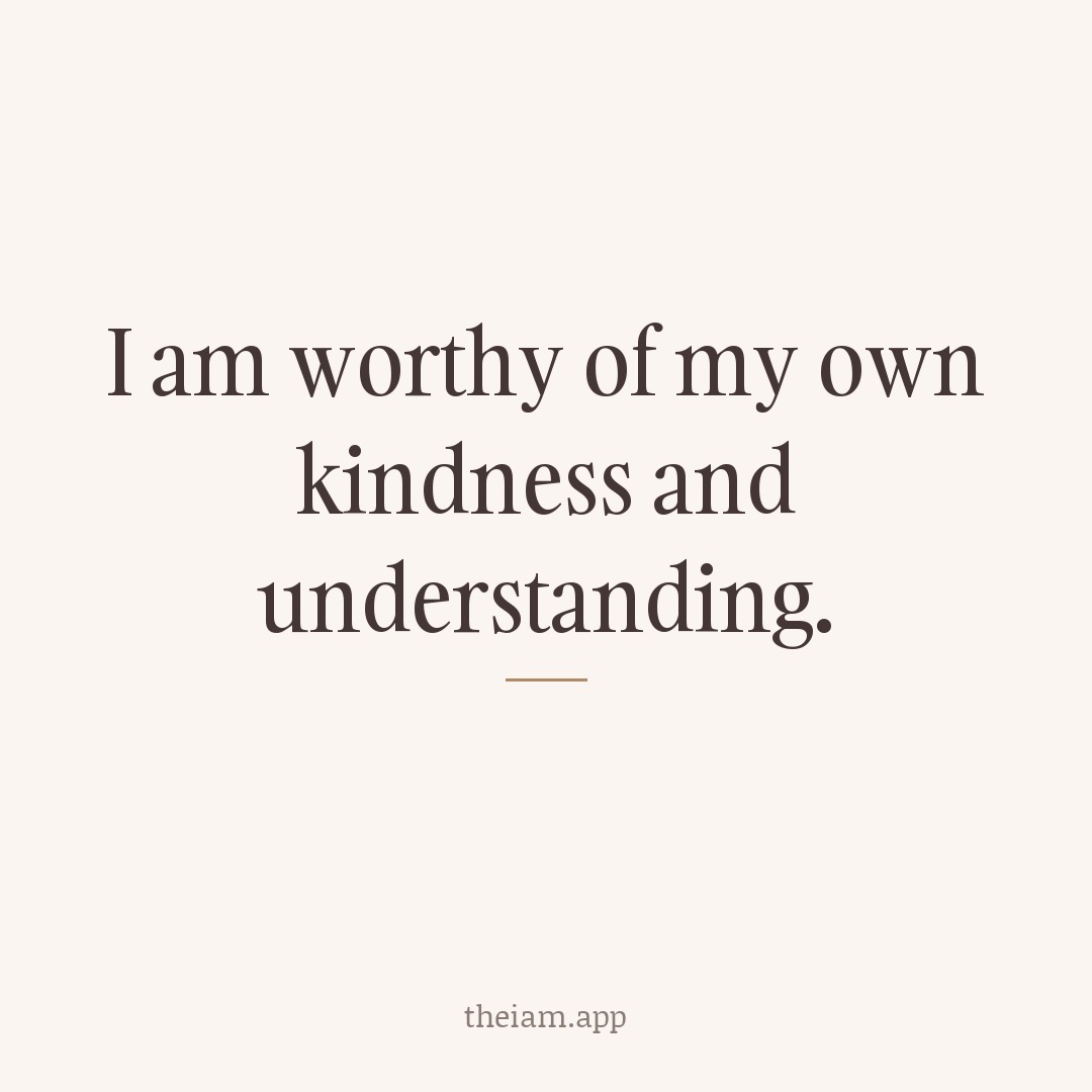I am worthy of my own kindness and understanding.