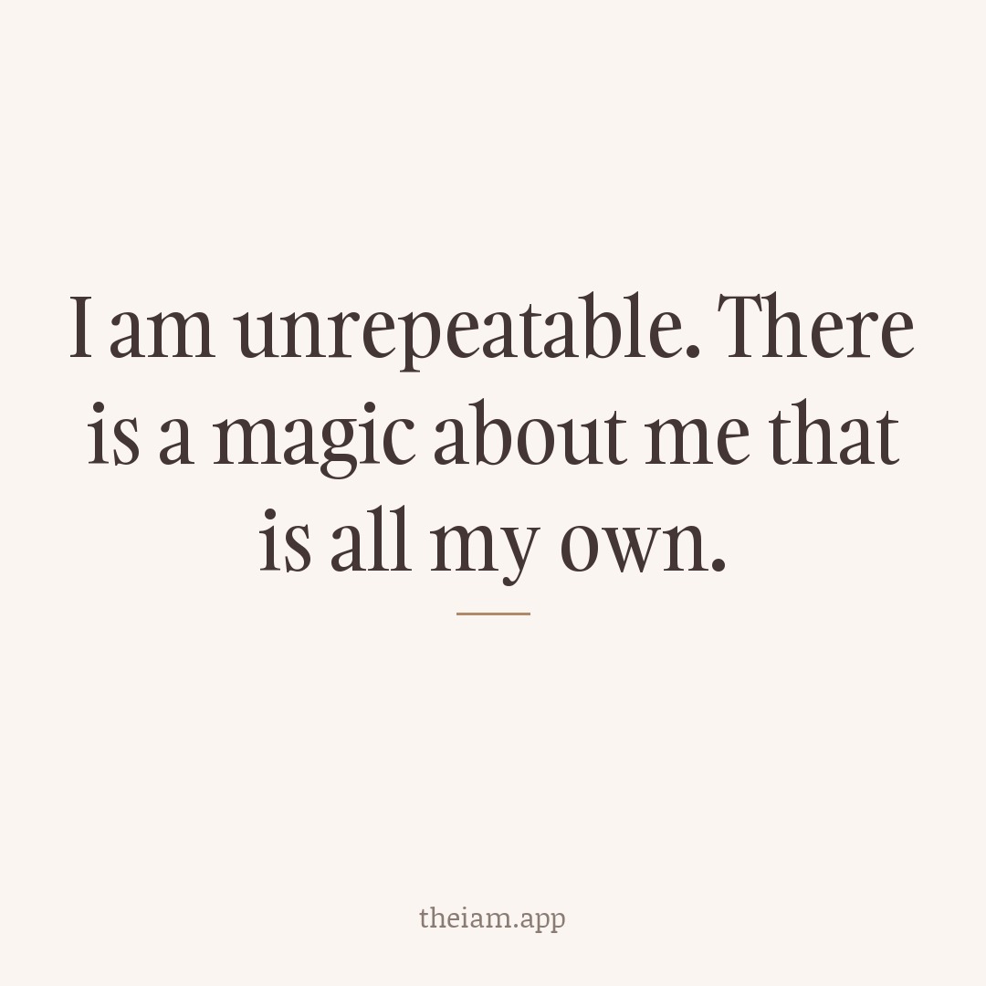 I am unrepeatable. There is a magic about me that is all my own.