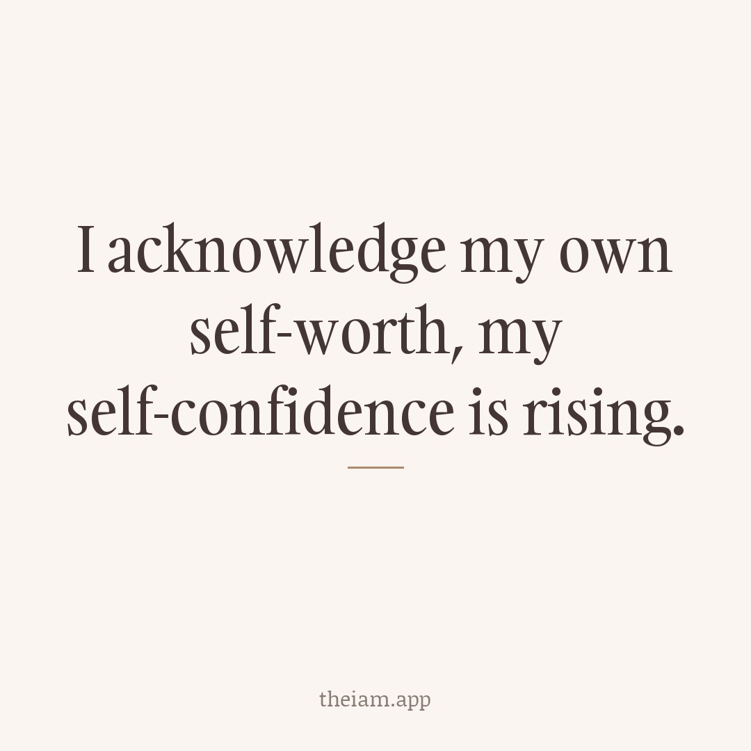 I acknowledge my own self-worth; my self-confidence is rising.
