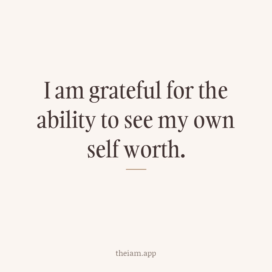 I am grateful for the ability to see my own self worth.