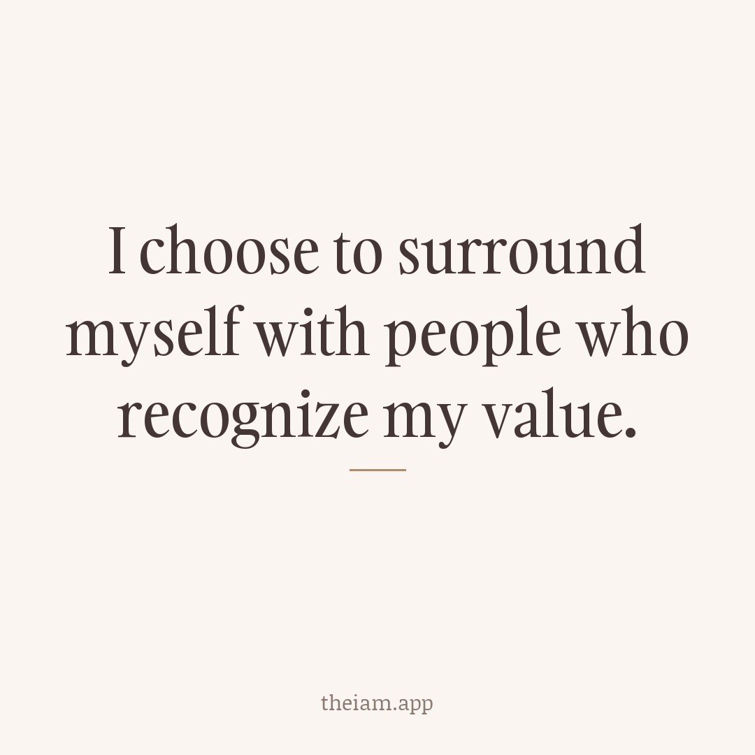 I choose to surround myself with people who recognize my value.