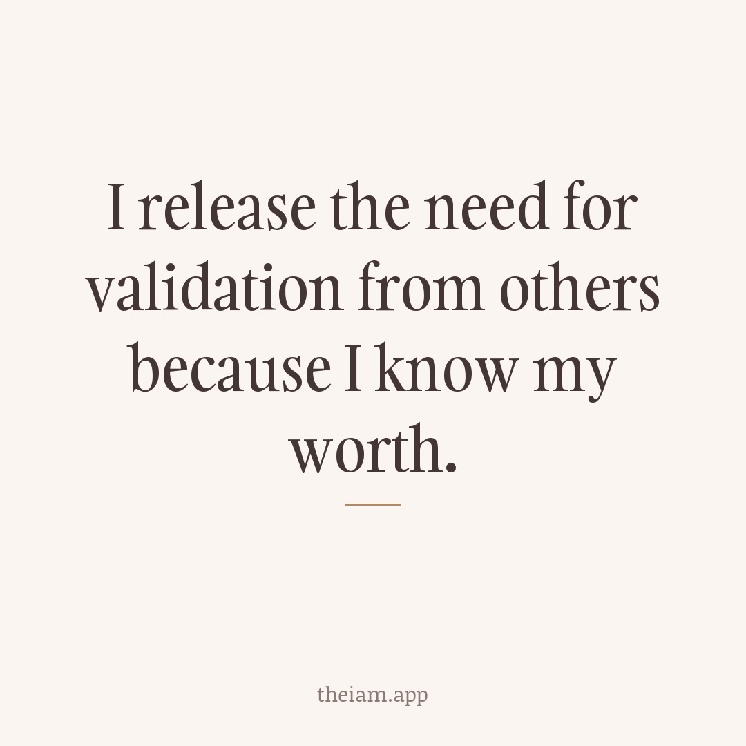 I release the need for validation from others because I know my worth.
