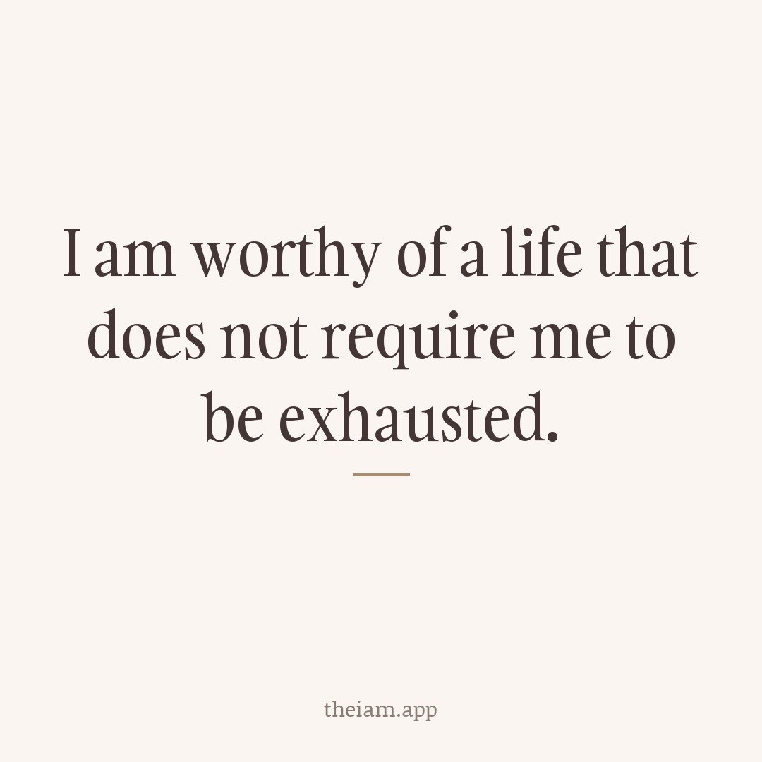 I am worthy of a life that does not require me to be exhausted.