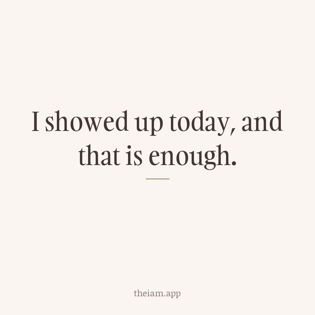 I showed up today, and that is enough.