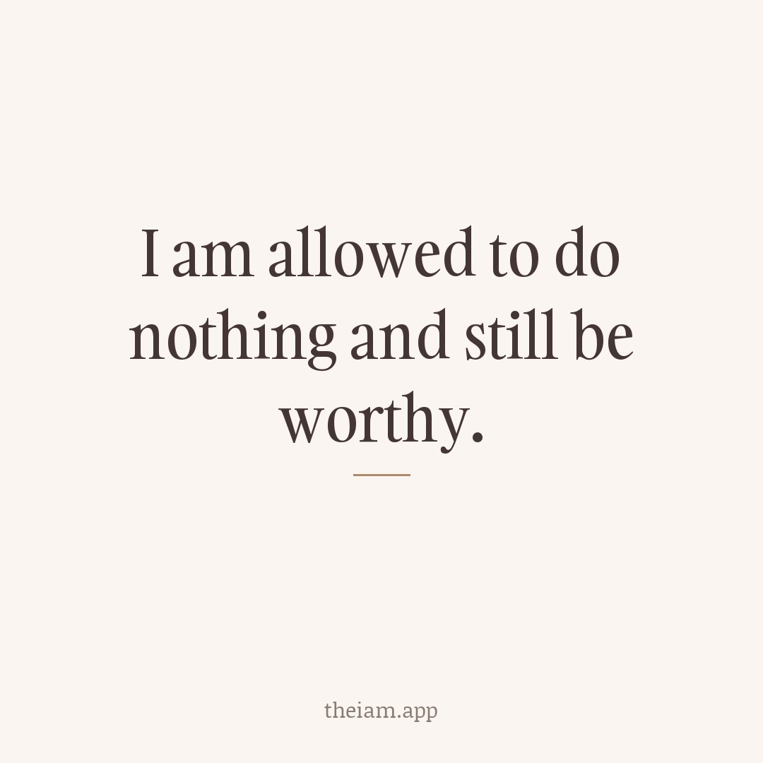 I am allowed to do nothing and still be worthy.