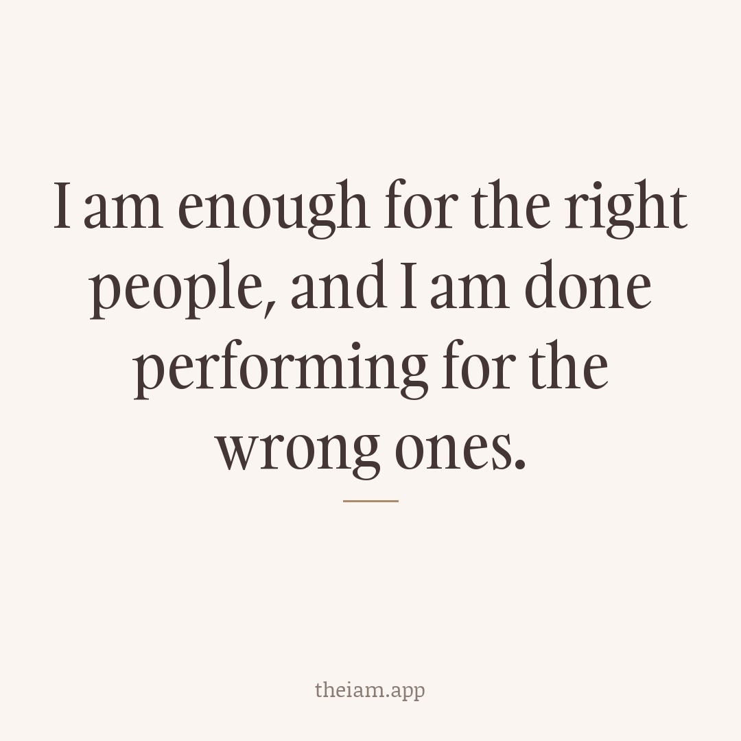 I am enough for the right people, and I am done performing for the wrong ones.