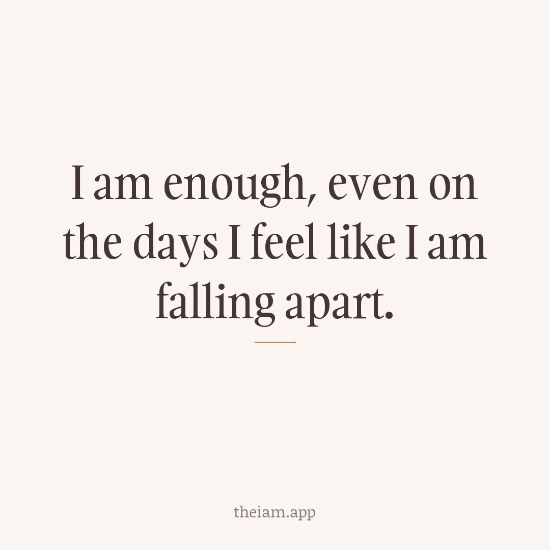I am enough, even on the days I feel like I am falling apart.