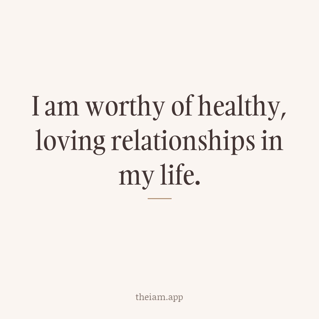 I am worthy of healthy, loving relationships in my life.