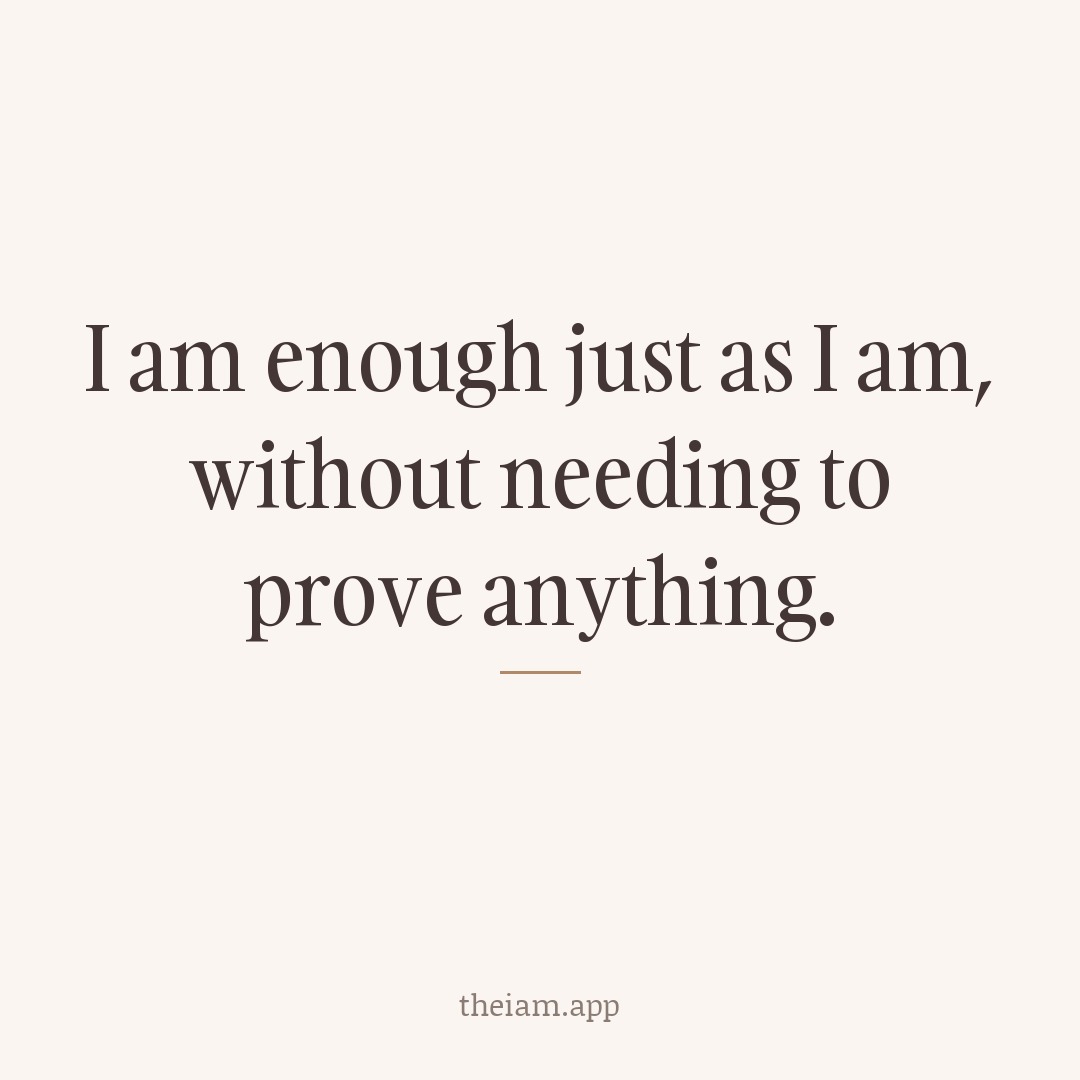 I am enough just as I am, without needing to prove anything.