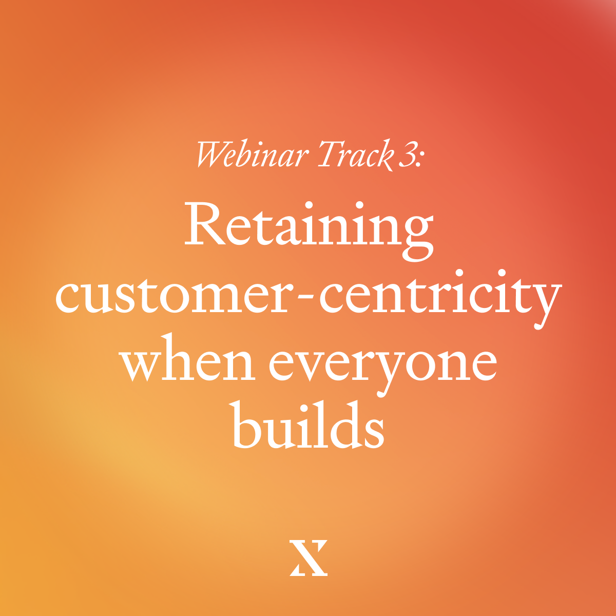 Webinar Recap: Retaining Customer-Centricity when Everyone Builds