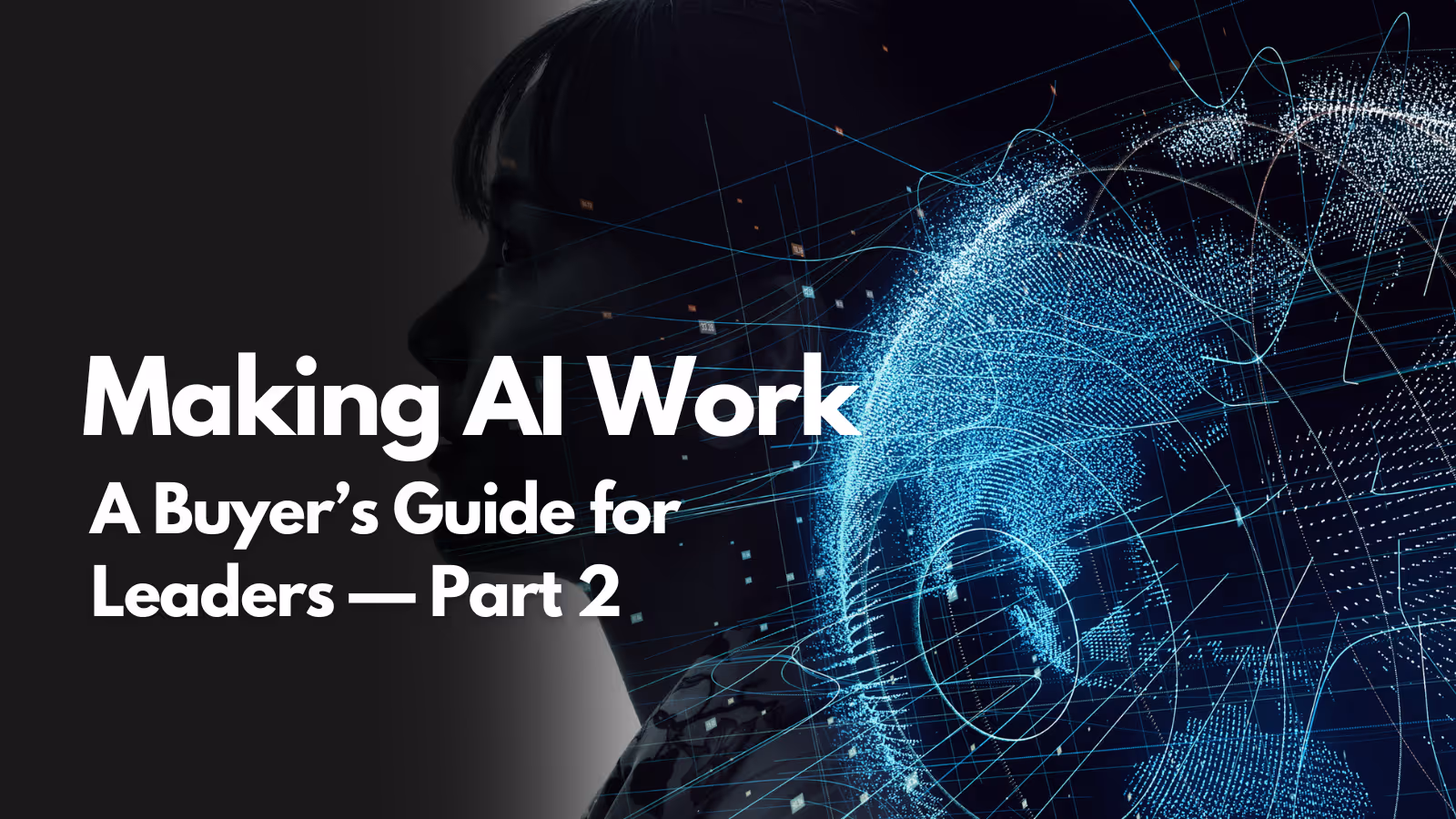 Episode 100: Making AI Work: A Buyer’s Guide for Leaders — Part 2