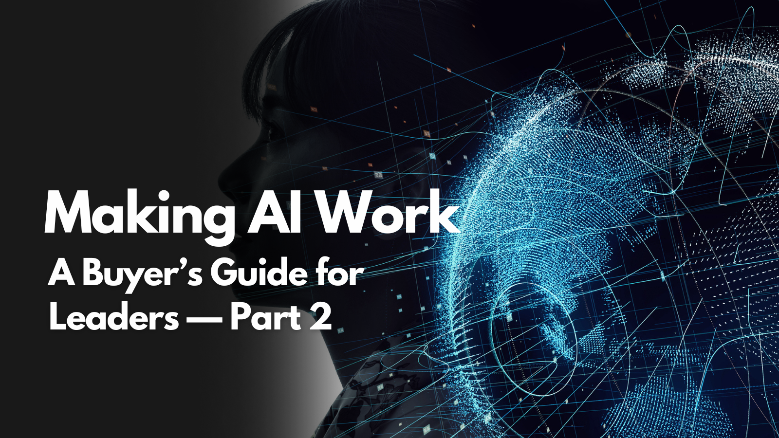 Episode 100: Making AI Work: A Buyer’s Guide for Leaders — Part 2