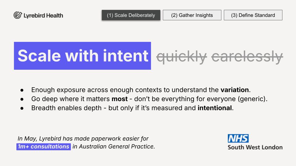 Scale with intent, not quickly or carelessly. Enough exposure across contexts to understand variation. Go deep where it matters most. In May, Lyrebird helped with 1M+ consultations in Australian General Practice.