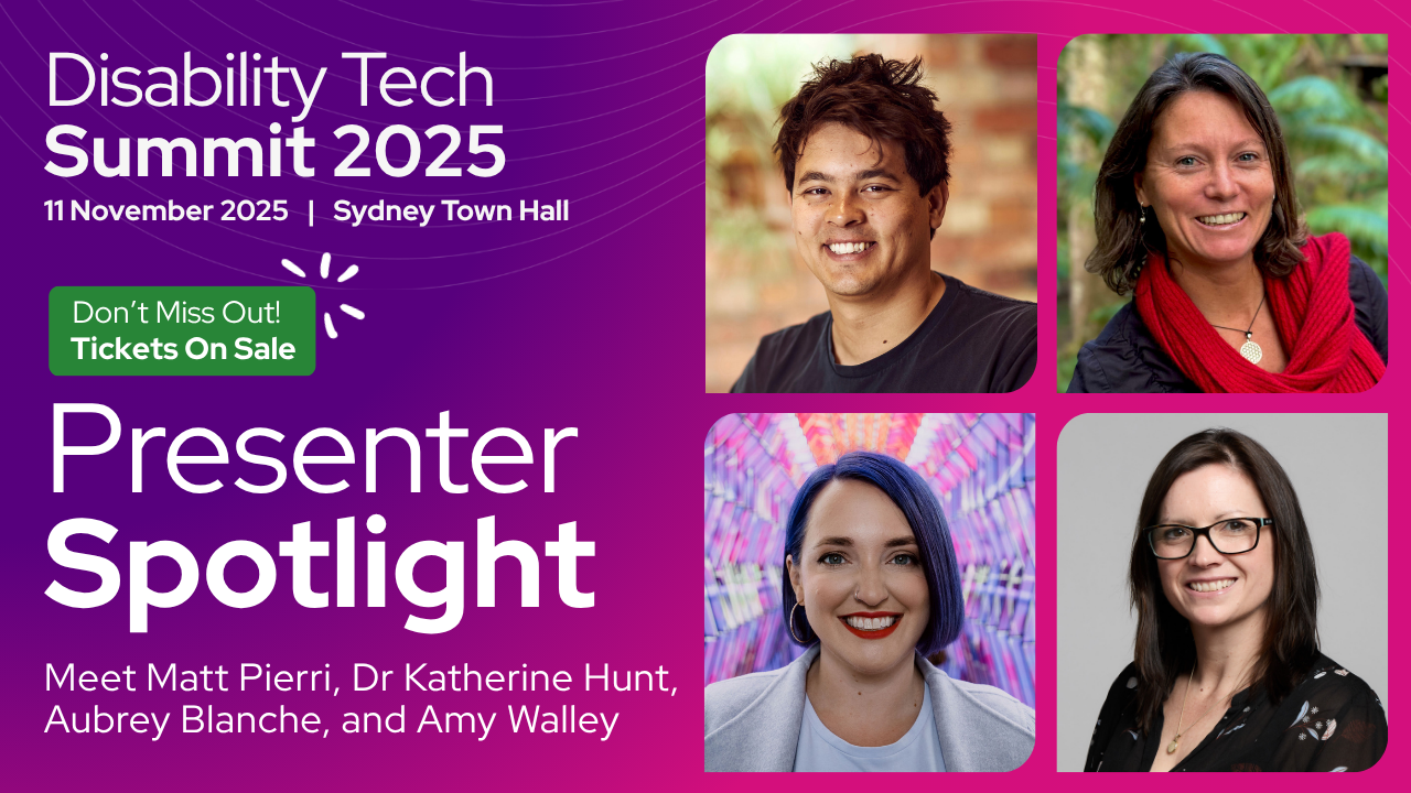 Graphic promoting the Disability Tech Summit 2025, held on 11 November 2025 at Sydney Town Hall. Text reads “Presenter Spotlight – Meet Matt Pierri, Dr Katherine Hunt, Aubrey Blanche, and Amy Walley.” Includes headshots of the four presenters arranged in a grid, with a purple and pink background and a green button that says “Don’t Miss Out! Tickets On Sale.”