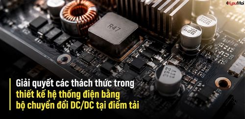Giải quyết các thách thức trong thiết kế hệ thống điện bằng bộ chuyển đổi DC/DC tại điểm tải