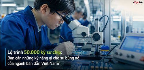 Lộ trình 50.000 kỹ sư chip: Bạn cần những kỹ năng gì cho sự bùng nổ của ngành bán dẫn Việt Nam?