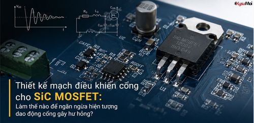 Thiết kế mạch điều khiển cổng cho SiC MOSFET: Làm thế nào để ngăn ngừa hiện tượng dao động cổng gây hư hỏng?