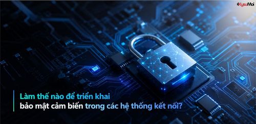 Làm thế nào để triển khai bảo mật cảm biến trong các hệ thống kết nối?