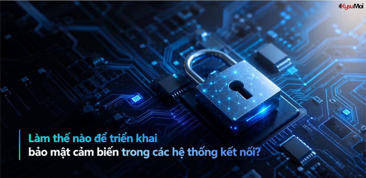 Làm thế nào để triển khai bảo mật cảm biến trong các hệ thống kết nối?