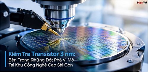 Kiểm Tra Transistor 3 nm: Bên Trong Những Đột Phá Vi Mô Tại Khu Công Nghệ Cao Sài Gòn