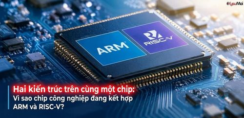 Hai kiến trúc trên cùng một chip: Vì sao chip công nghiệp đang kết hợp ARM và RISC-V?
