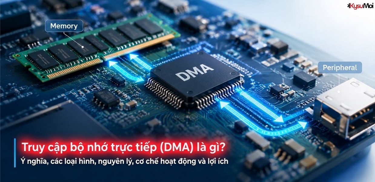 Truy cập bộ nhớ trực tiếp (DMA) là gì? Ý nghĩa, các loại hình, nguyên lý, cơ chế hoạt động và lợi ích