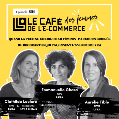 Le Café des Femmes de l'E-Commerce #026 : Quand la Tech se conjugue au féminin, parcours croisés de dirigeantes de LYRA (1/2)