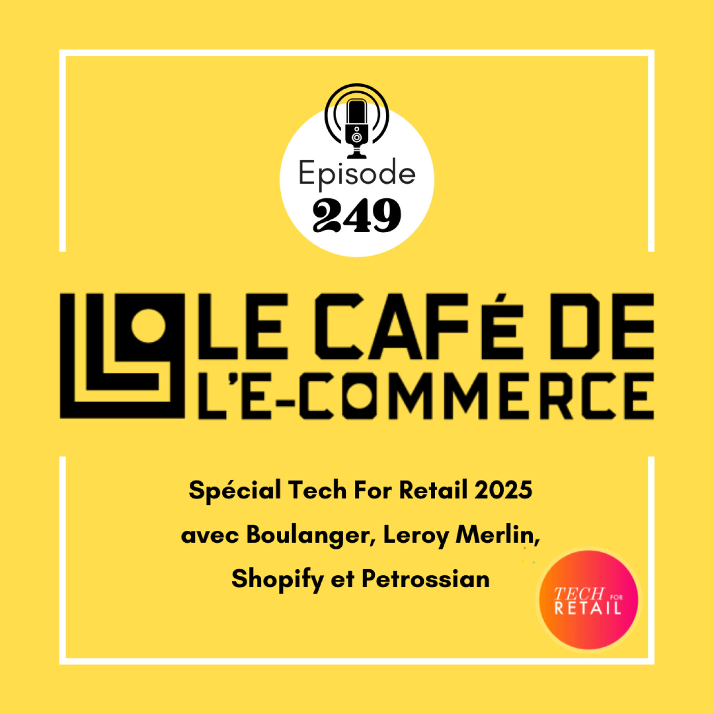 249 - Spécial Tech For Retail 2025 avec Boulanger, Leroy Merlin, Shopify et Petrossian
