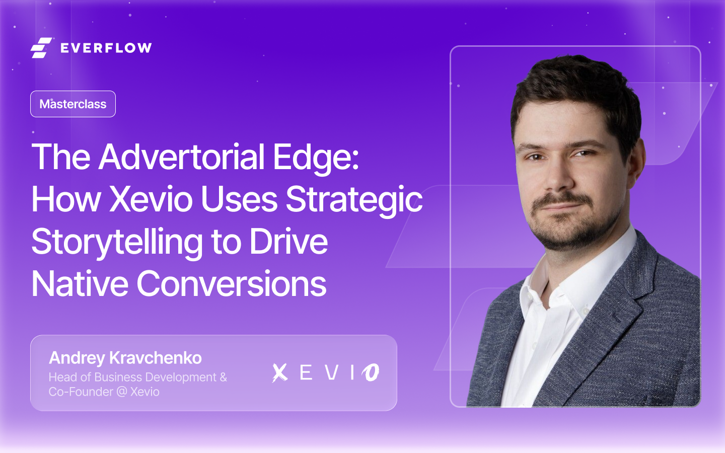 Everflow Masterclass: The Advertorial Edge — How Xevio Uses Strategic Storytelling to Drive Native Conversions, featuring Andrey Kravchenko, Co-Founder and Head of Business Development at Xevio