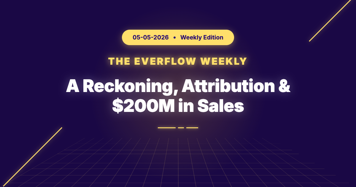 The Everflow Weekly, 2026-05-05: A Reckoning, Attribution & $200M in Sales