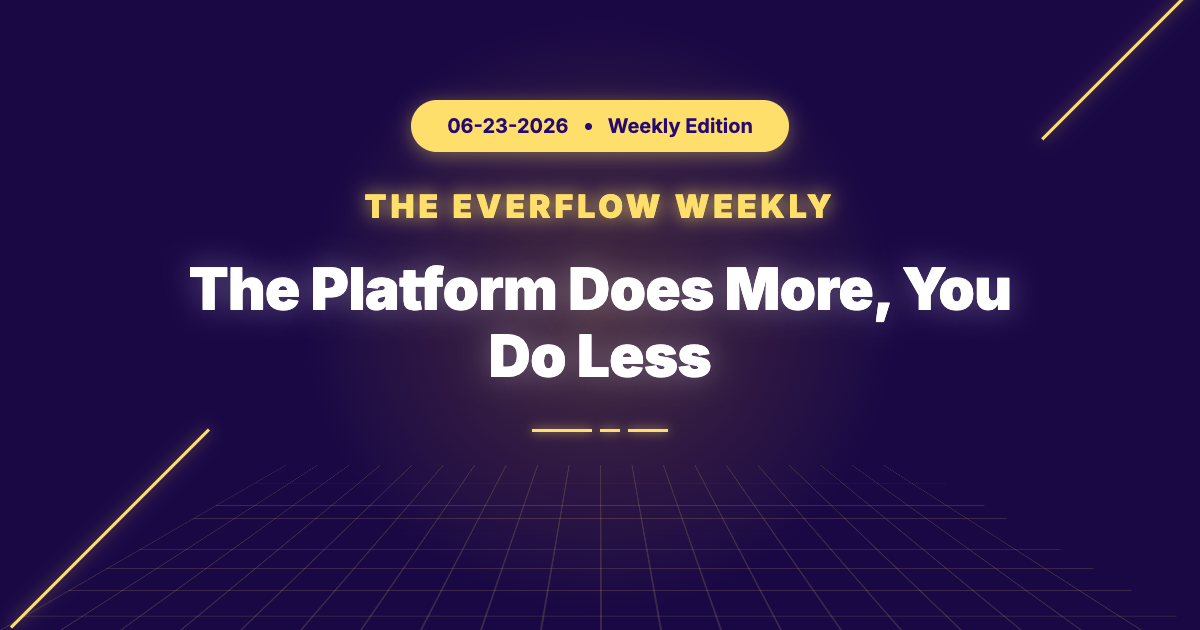 The Everflow Weekly, 2026-06-23: The Platform Does More, You Do Less
