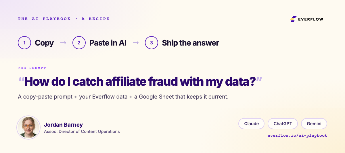 The AI Playbook recipe: copy, paste in AI, ship the answer. The prompt asks, how do I catch affiliate fraud with my data? Written by Jordan Barney, Associate Director of Content Operations. Works with Claude, ChatGPT or Gemini.