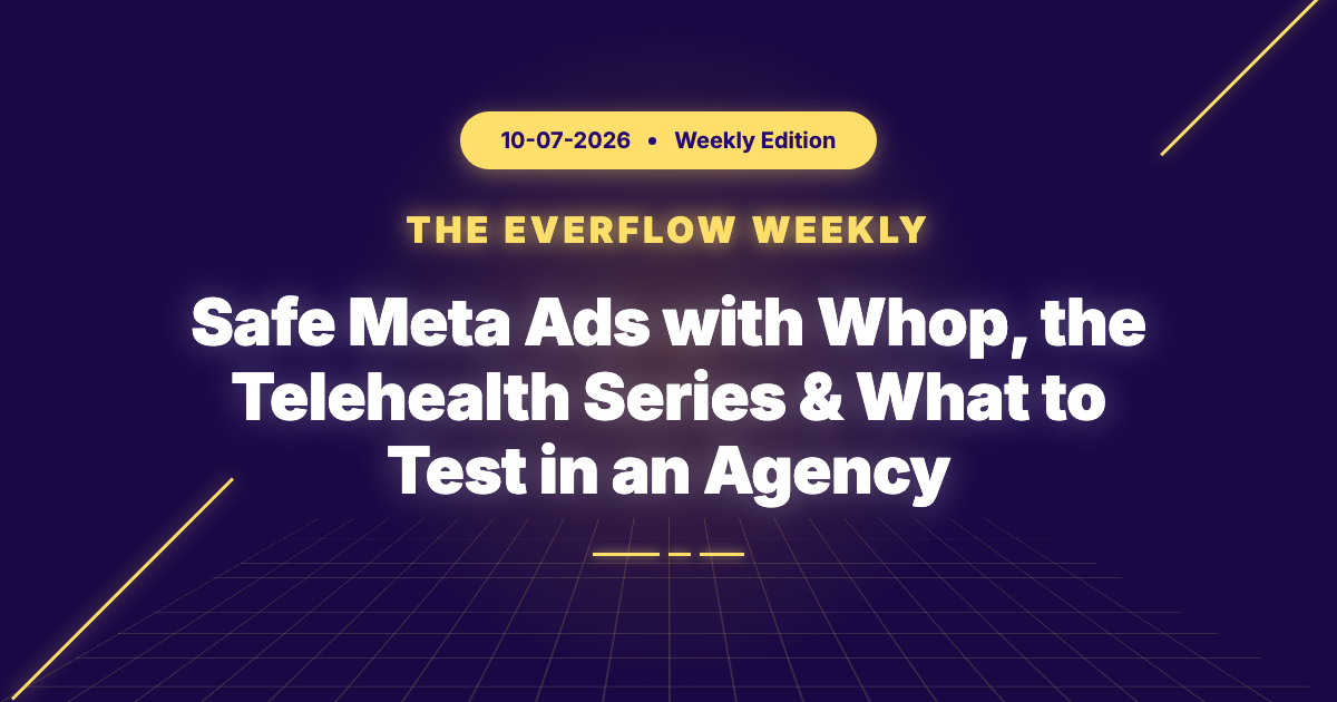 The Everflow Weekly: Safe Meta Ads with Whop, the Telehealth Series & What to Test in an Agency