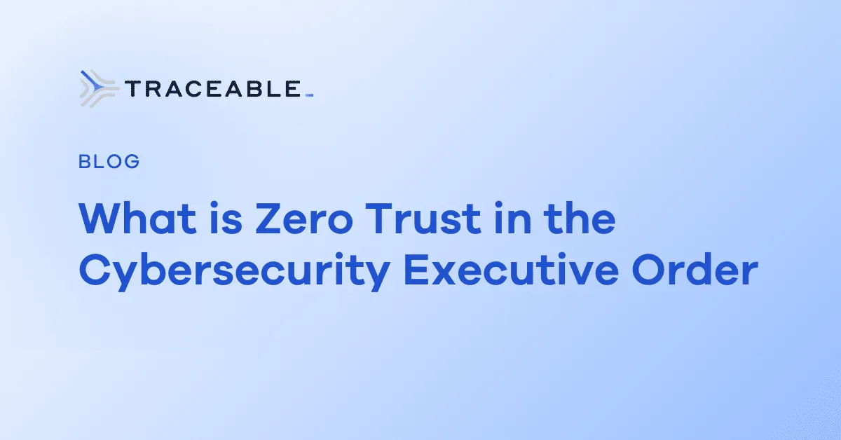 Traceable - Blog: What is Zero Trust in the Cybersecurity Executive Order