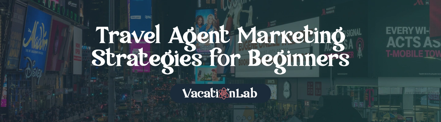 Travel Agent Marketing Strategies for Beginners