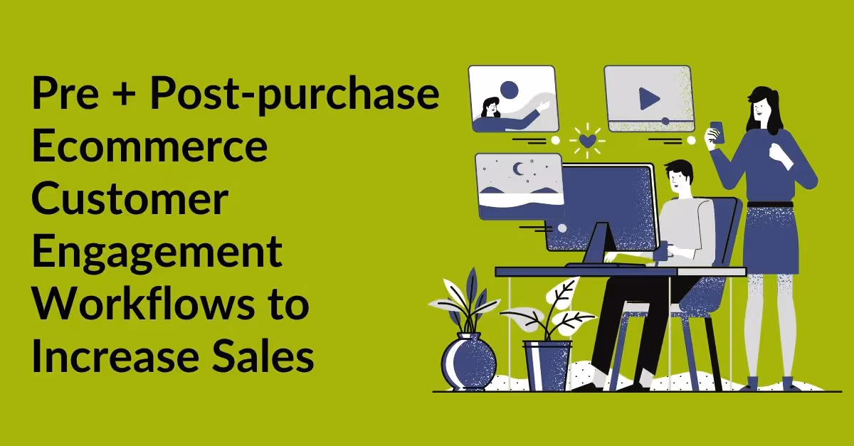 Pre and Post-purchase Ecommerce Customer Engagement Workflows to Increase Sales