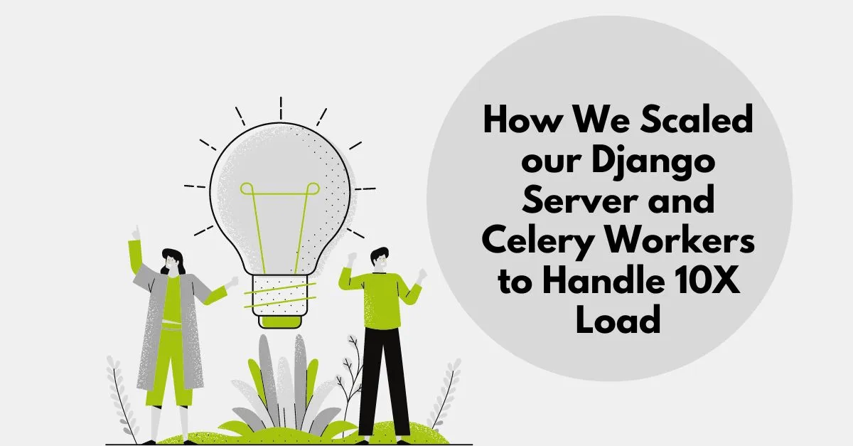 How We Scaled our Django Server and Celery Workers to Handle 10X Load