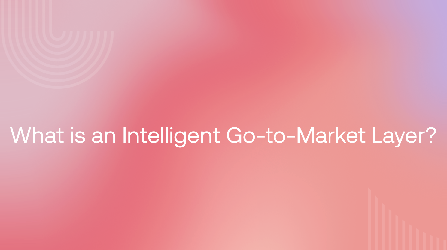 What is an Intelligent Go-to-Market Layer? How modern revenue teams enable, collaborate, and grow